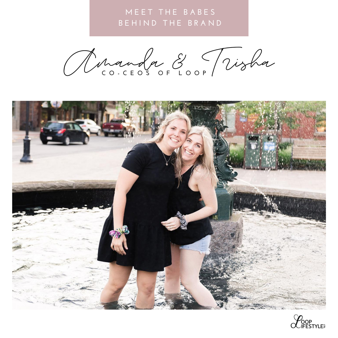 Meet the Babes Behind the Brand: Amanda & Trisha, Co-CEO's of LOOP